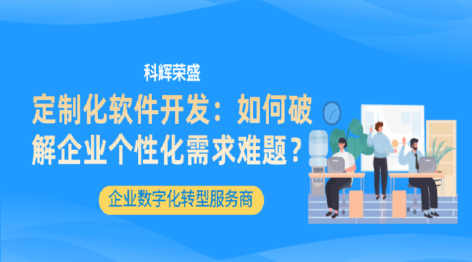 定制化软件开发：如何破解企业个性化需求难题？